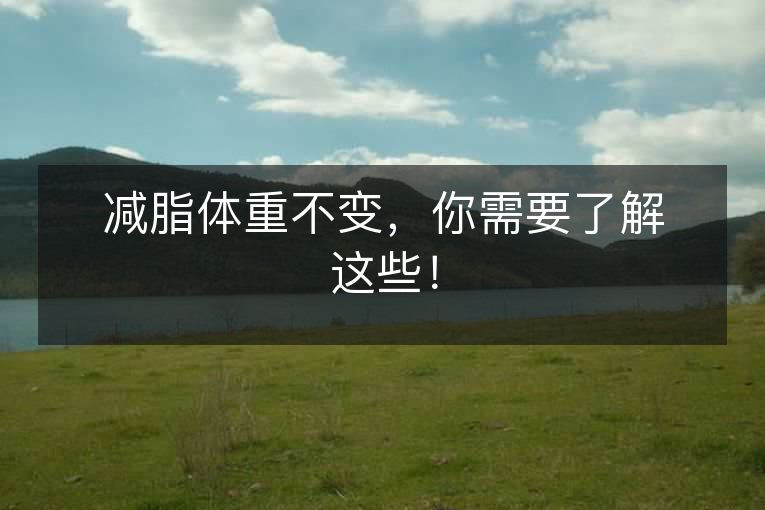 减脂体重不变,你需要了解这些! 减脂体重不变,你需要了解这些!