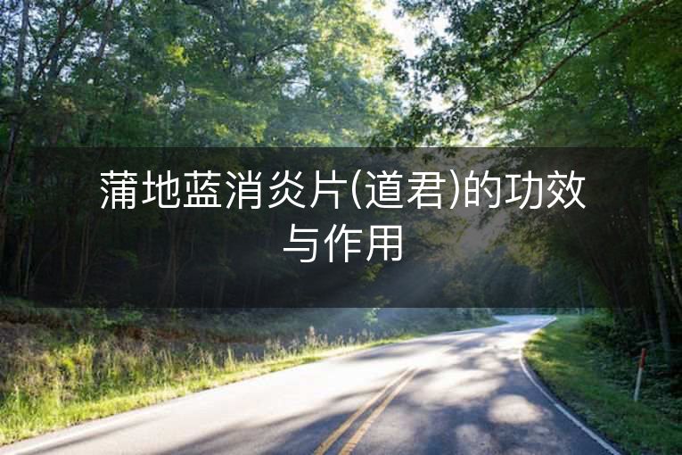 蒲地蓝消炎片(道君)的功效与作用 蒲地蓝消炎片(道君)的功效与作用