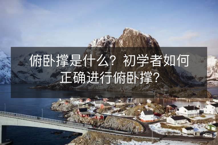 俯卧撑是什么?初学者如何正确进行俯卧撑? 俯卧撑是什么?初学者如何正确进行俯卧撑?
